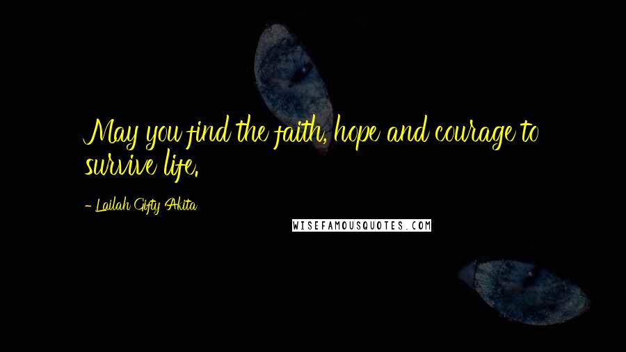 Lailah Gifty Akita Quotes: May you find the faith, hope and courage to survive life.