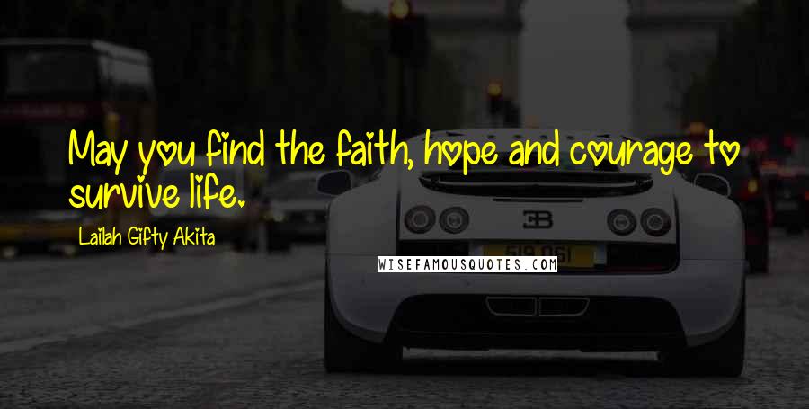 Lailah Gifty Akita Quotes: May you find the faith, hope and courage to survive life.