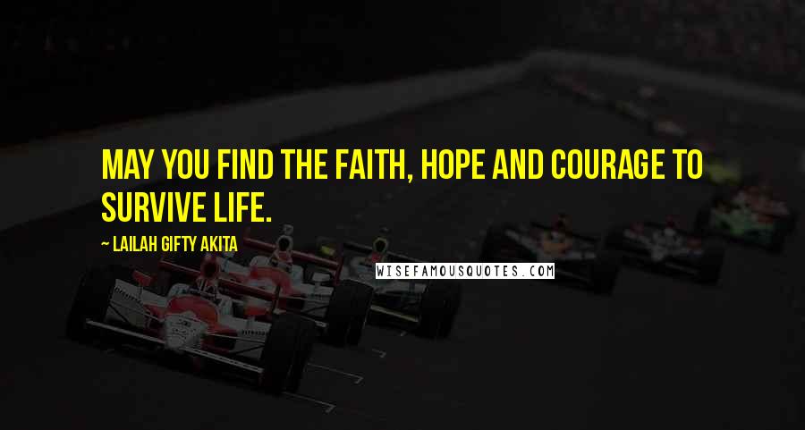 Lailah Gifty Akita Quotes: May you find the faith, hope and courage to survive life.