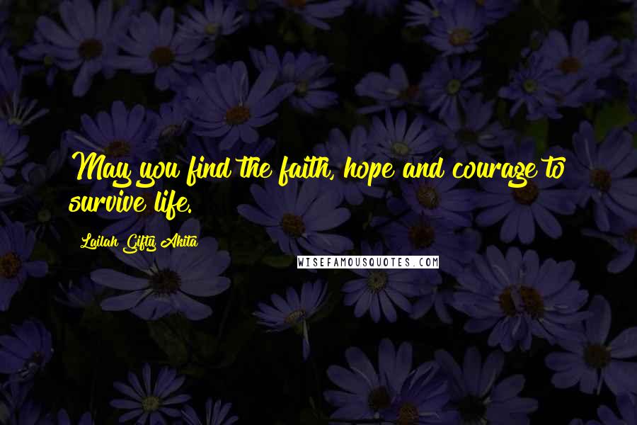 Lailah Gifty Akita Quotes: May you find the faith, hope and courage to survive life.