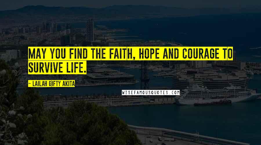 Lailah Gifty Akita Quotes: May you find the faith, hope and courage to survive life.