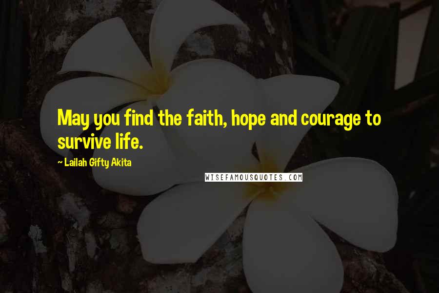 Lailah Gifty Akita Quotes: May you find the faith, hope and courage to survive life.