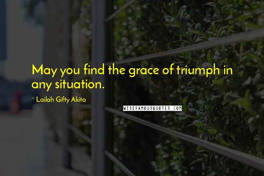 Lailah Gifty Akita Quotes: May you find the grace of triumph in any situation.