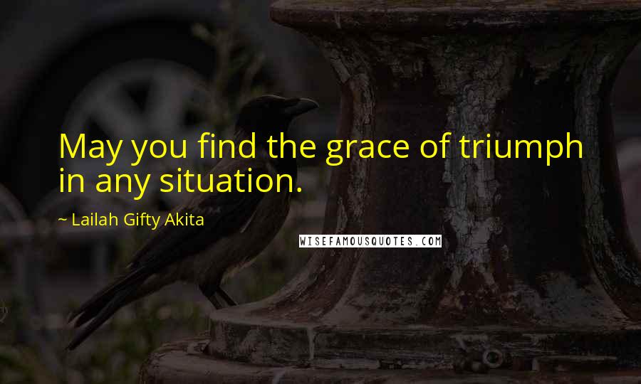 Lailah Gifty Akita Quotes: May you find the grace of triumph in any situation.