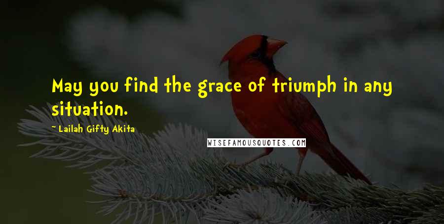 Lailah Gifty Akita Quotes: May you find the grace of triumph in any situation.