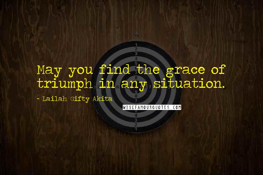 Lailah Gifty Akita Quotes: May you find the grace of triumph in any situation.