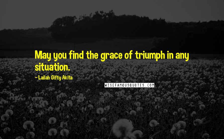 Lailah Gifty Akita Quotes: May you find the grace of triumph in any situation.