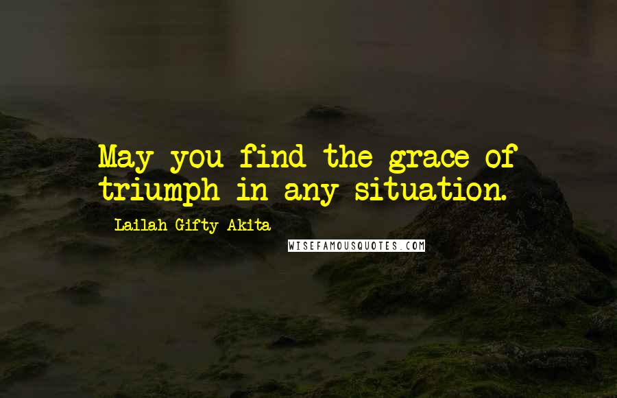 Lailah Gifty Akita Quotes: May you find the grace of triumph in any situation.