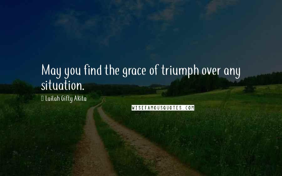 Lailah Gifty Akita Quotes: May you find the grace of triumph over any situation.