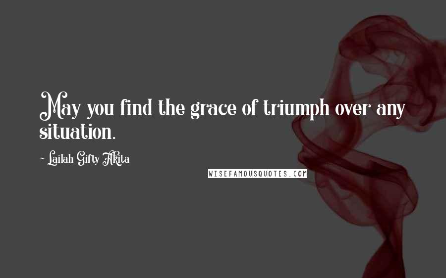 Lailah Gifty Akita Quotes: May you find the grace of triumph over any situation.