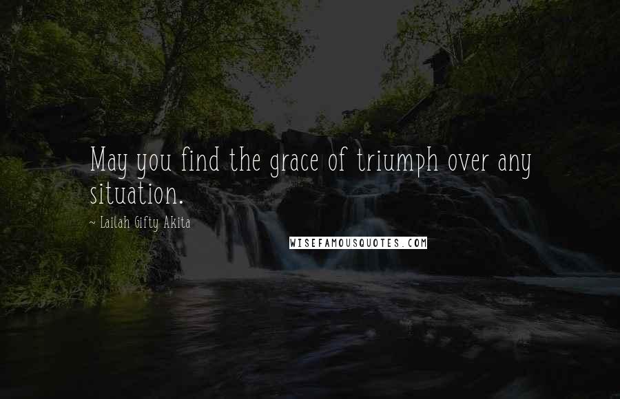 Lailah Gifty Akita Quotes: May you find the grace of triumph over any situation.