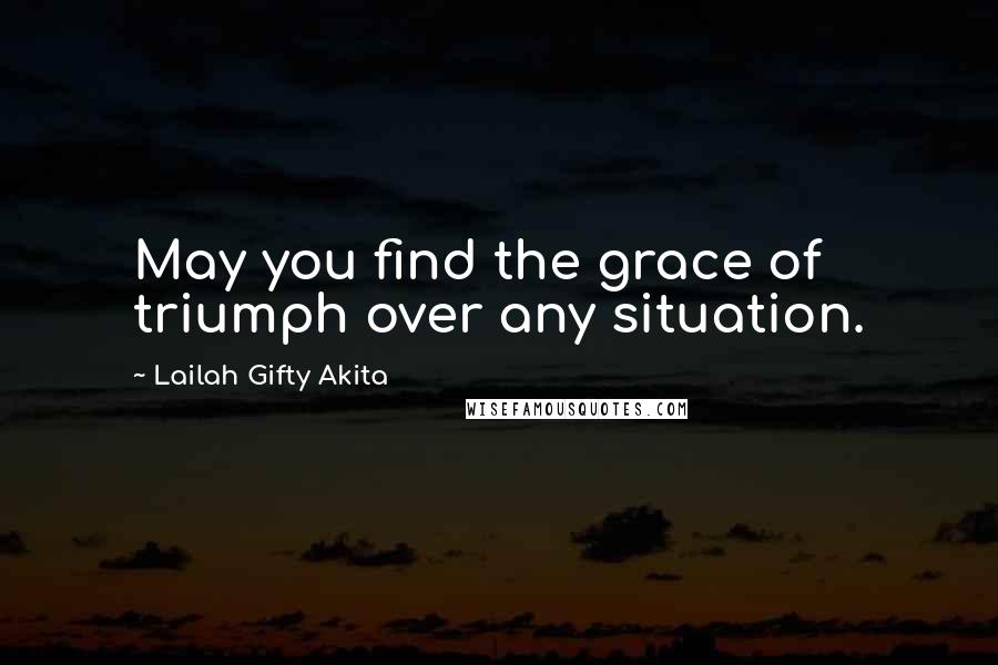 Lailah Gifty Akita Quotes: May you find the grace of triumph over any situation.