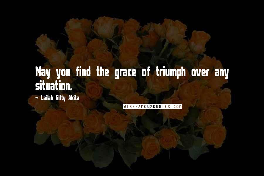 Lailah Gifty Akita Quotes: May you find the grace of triumph over any situation.