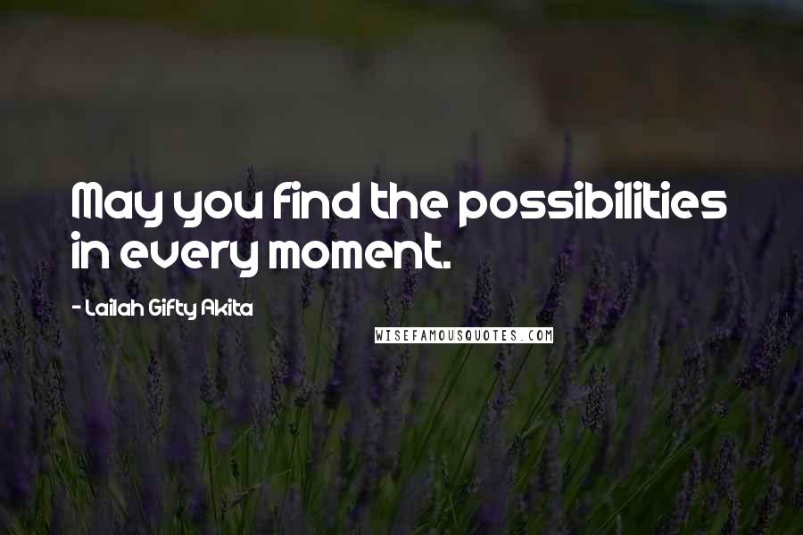 Lailah Gifty Akita Quotes: May you find the possibilities in every moment.