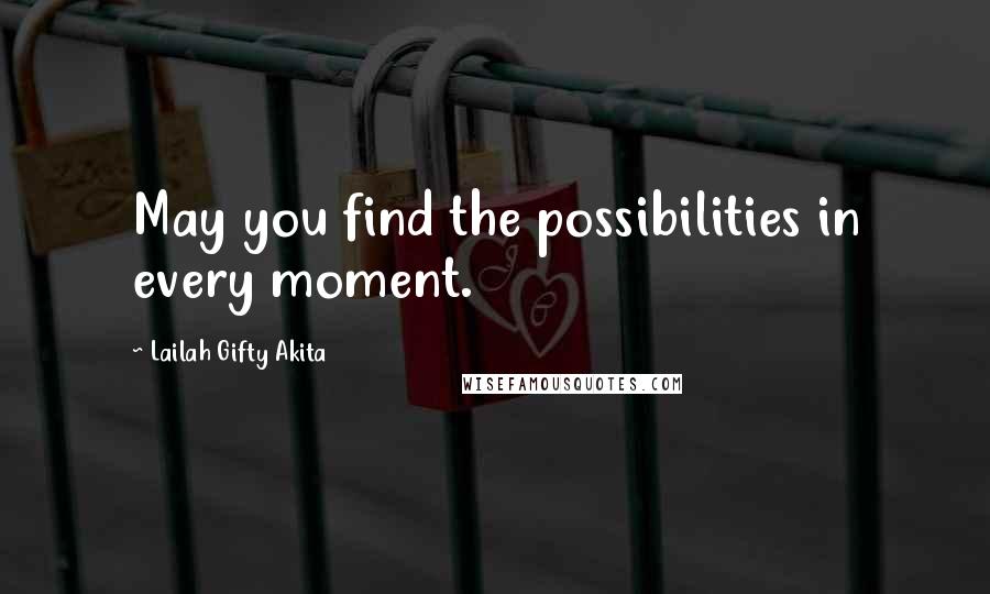 Lailah Gifty Akita Quotes: May you find the possibilities in every moment.