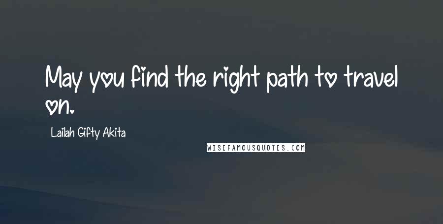 Lailah Gifty Akita Quotes: May you find the right path to travel on.