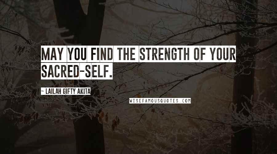 Lailah Gifty Akita Quotes: May you find the strength of your sacred-self.