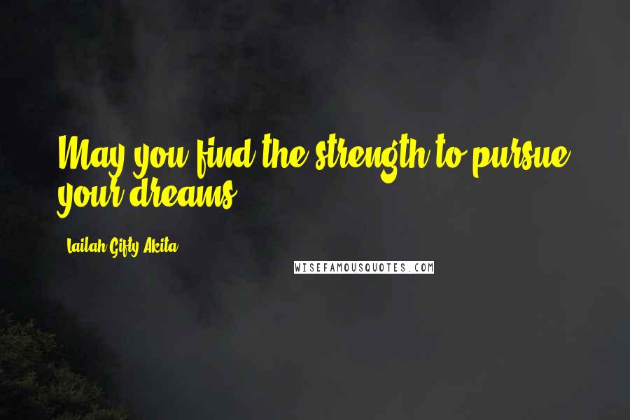 Lailah Gifty Akita Quotes: May you find the strength to pursue your dreams.