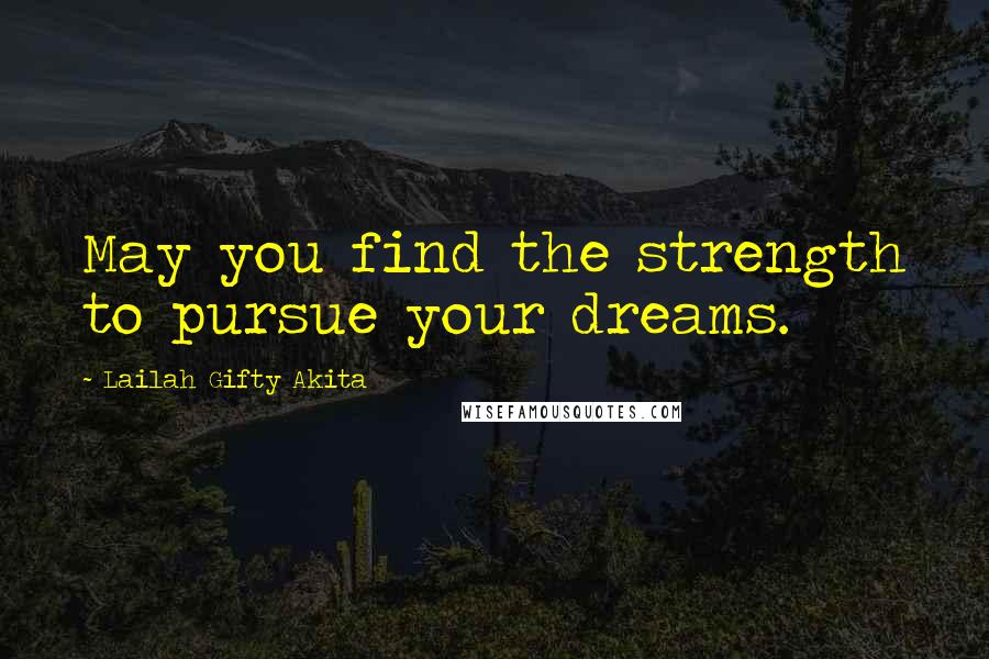 Lailah Gifty Akita Quotes: May you find the strength to pursue your dreams.