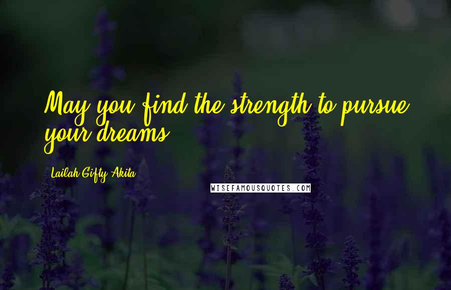 Lailah Gifty Akita Quotes: May you find the strength to pursue your dreams.