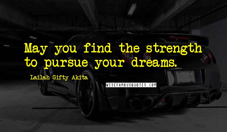 Lailah Gifty Akita Quotes: May you find the strength to pursue your dreams.