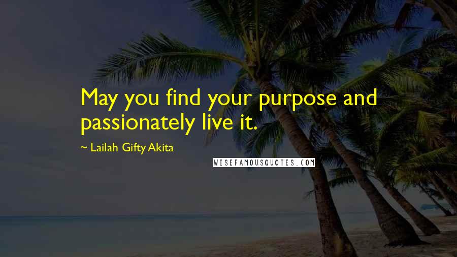 Lailah Gifty Akita Quotes: May you find your purpose and passionately live it.