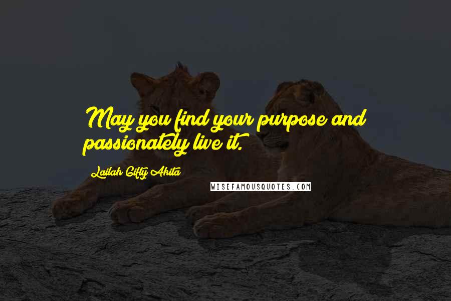 Lailah Gifty Akita Quotes: May you find your purpose and passionately live it.