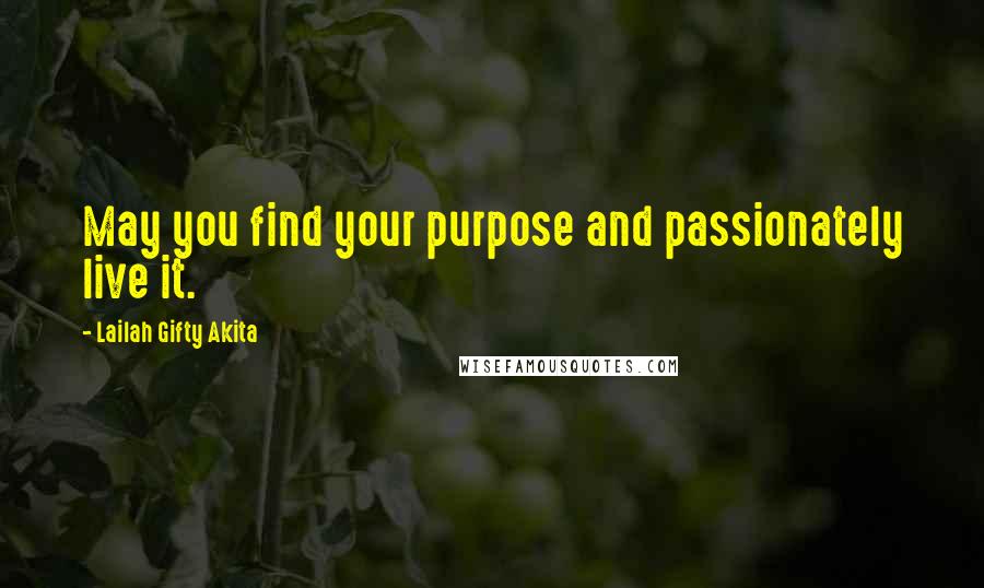 Lailah Gifty Akita Quotes: May you find your purpose and passionately live it.