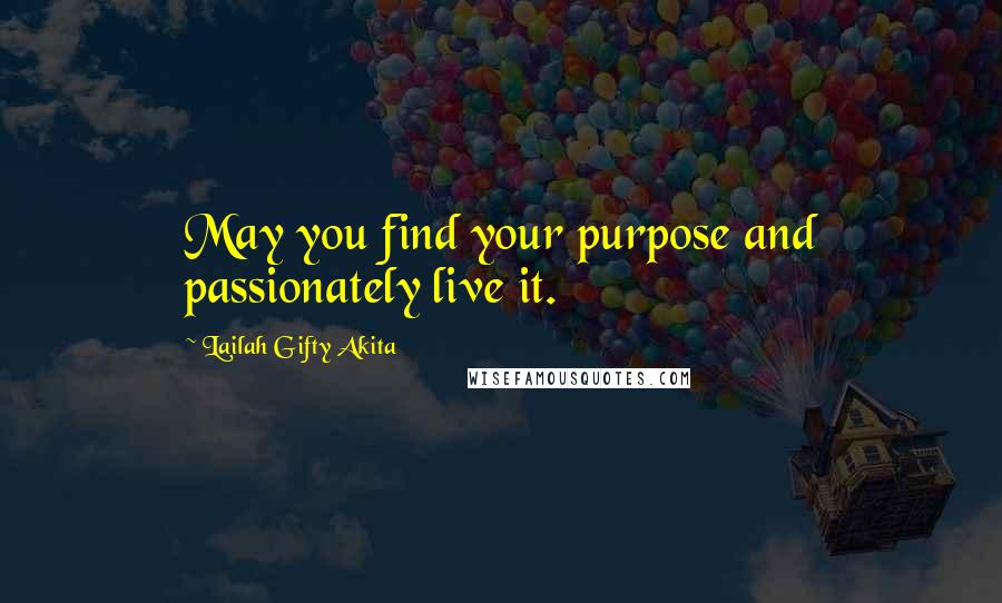 Lailah Gifty Akita Quotes: May you find your purpose and passionately live it.