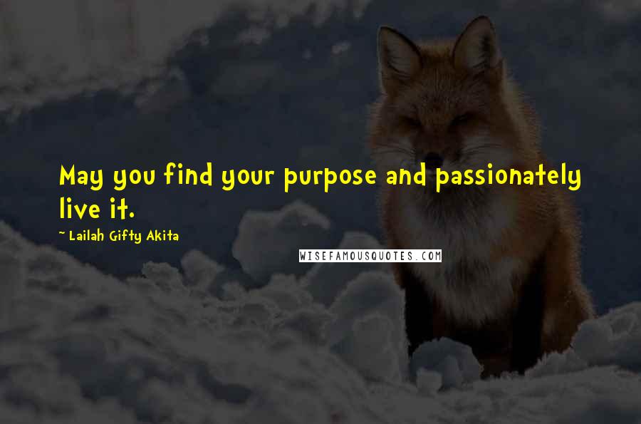 Lailah Gifty Akita Quotes: May you find your purpose and passionately live it.