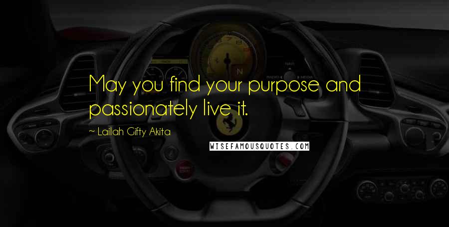 Lailah Gifty Akita Quotes: May you find your purpose and passionately live it.