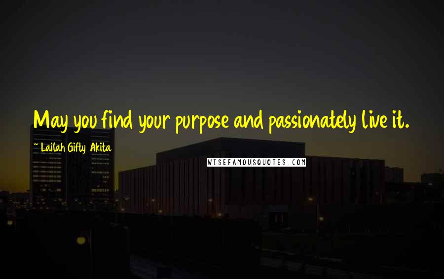 Lailah Gifty Akita Quotes: May you find your purpose and passionately live it.