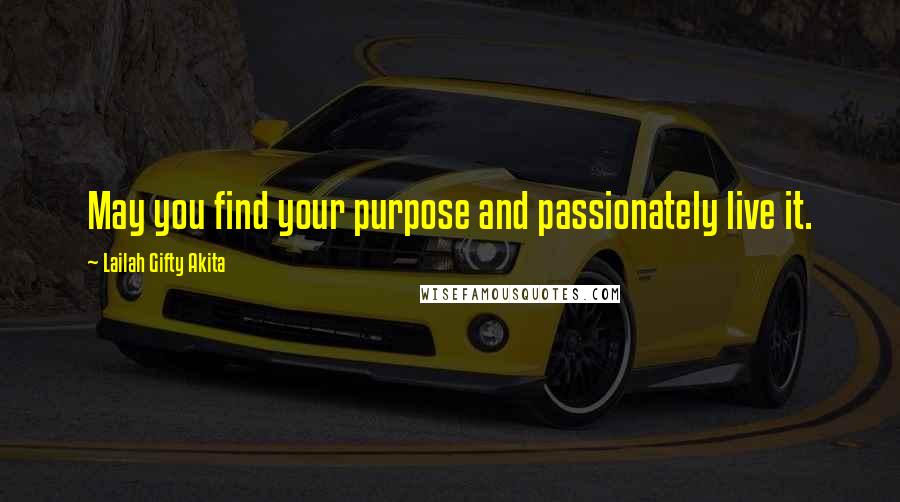 Lailah Gifty Akita Quotes: May you find your purpose and passionately live it.