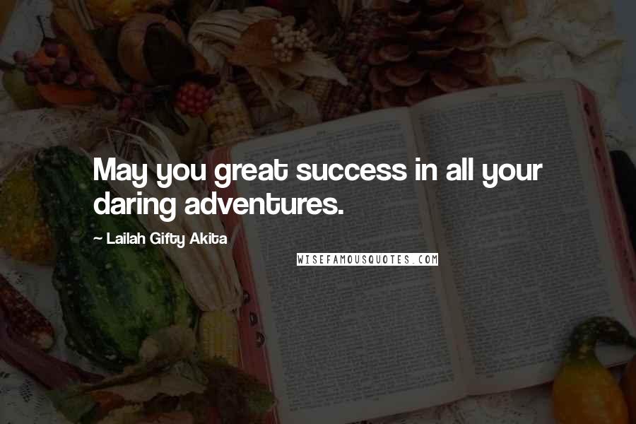 Lailah Gifty Akita Quotes: May you great success in all your daring adventures.
