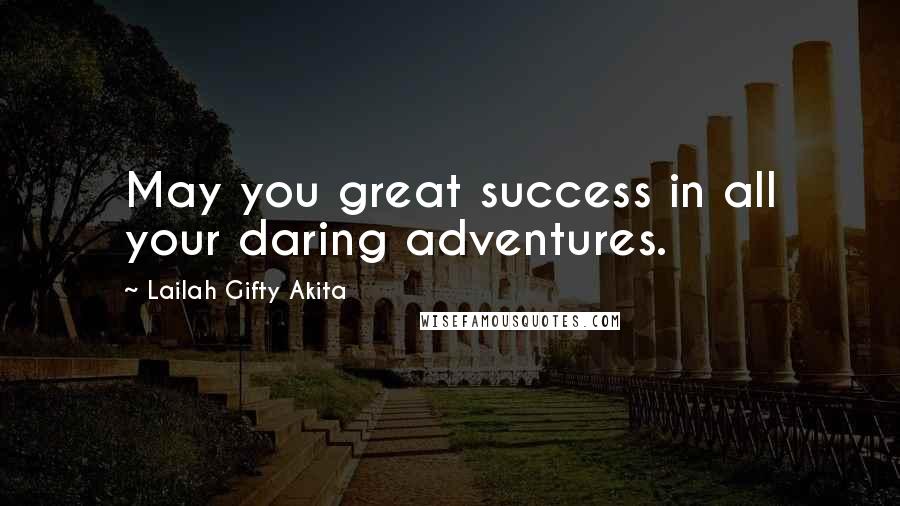 Lailah Gifty Akita Quotes: May you great success in all your daring adventures.