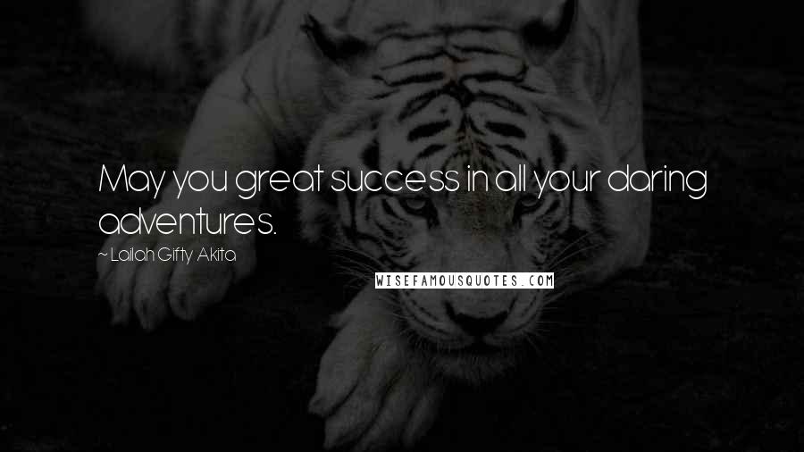 Lailah Gifty Akita Quotes: May you great success in all your daring adventures.
