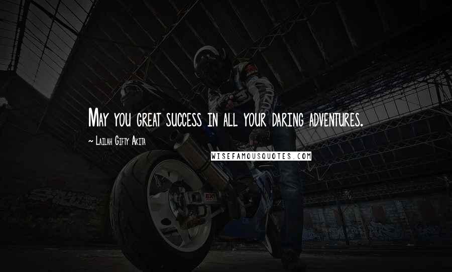 Lailah Gifty Akita Quotes: May you great success in all your daring adventures.