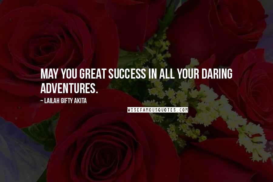 Lailah Gifty Akita Quotes: May you great success in all your daring adventures.