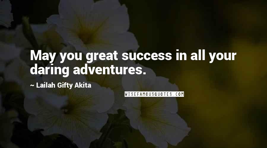 Lailah Gifty Akita Quotes: May you great success in all your daring adventures.