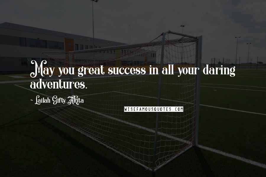 Lailah Gifty Akita Quotes: May you great success in all your daring adventures.