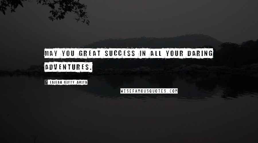 Lailah Gifty Akita Quotes: May you great success in all your daring adventures.
