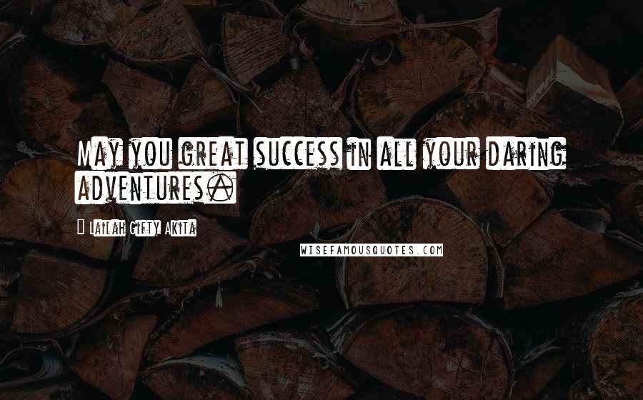 Lailah Gifty Akita Quotes: May you great success in all your daring adventures.