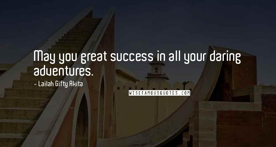 Lailah Gifty Akita Quotes: May you great success in all your daring adventures.