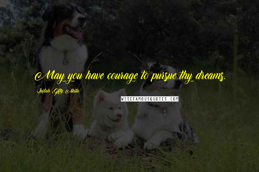 Lailah Gifty Akita Quotes: May you have courage to pursue thy dreams.