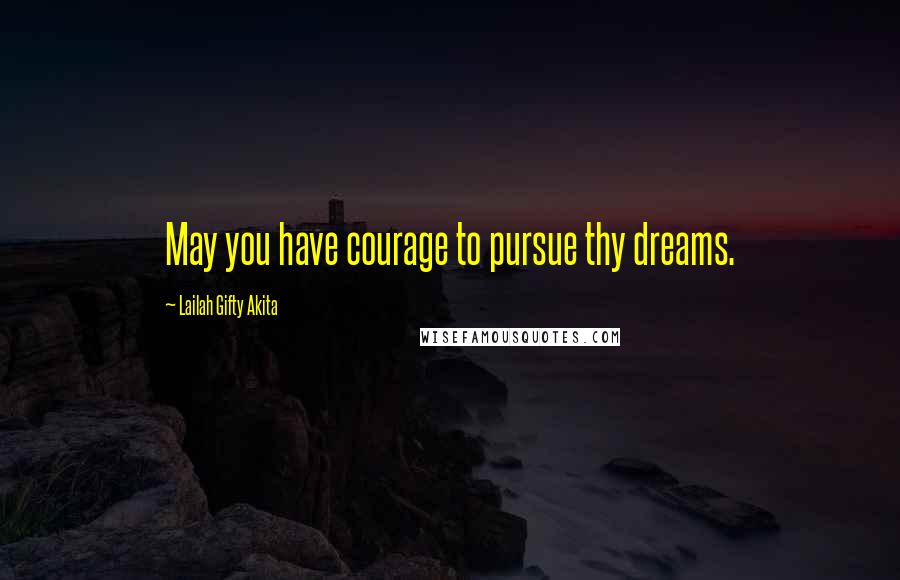 Lailah Gifty Akita Quotes: May you have courage to pursue thy dreams.