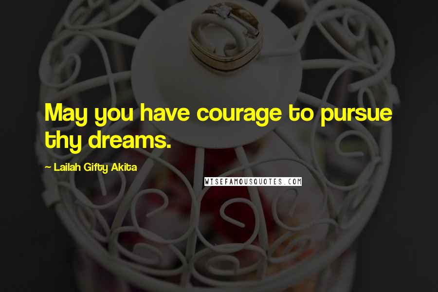 Lailah Gifty Akita Quotes: May you have courage to pursue thy dreams.