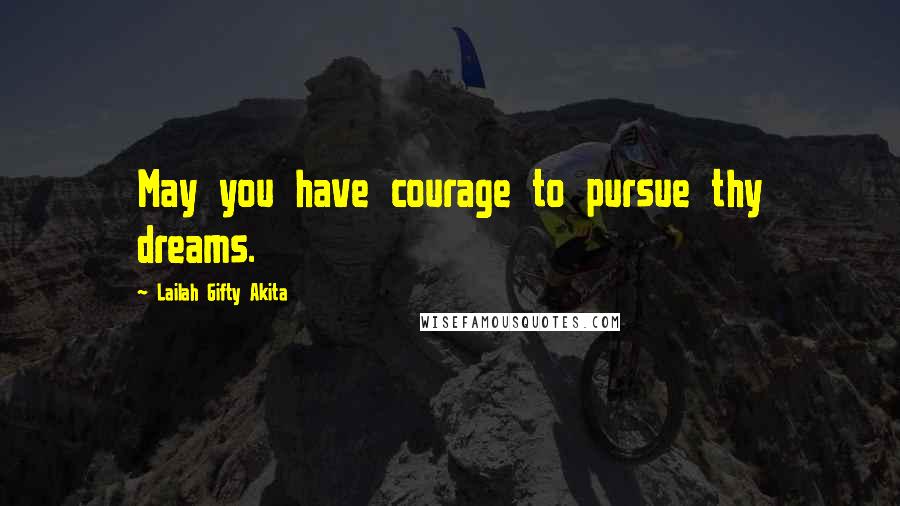 Lailah Gifty Akita Quotes: May you have courage to pursue thy dreams.