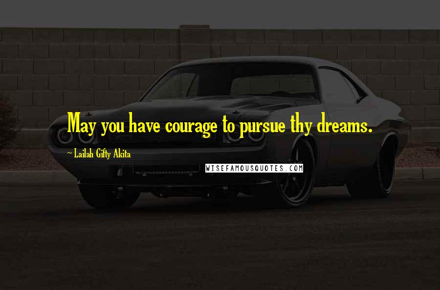 Lailah Gifty Akita Quotes: May you have courage to pursue thy dreams.