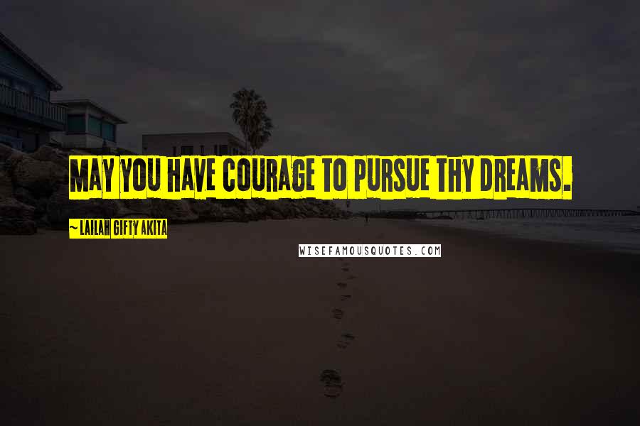 Lailah Gifty Akita Quotes: May you have courage to pursue thy dreams.