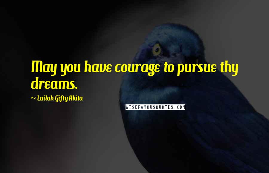 Lailah Gifty Akita Quotes: May you have courage to pursue thy dreams.